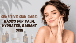 Read more about the article Sensitive Skin Care: Basics for Calm, Hydrated, Radiant Skin