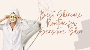 Read more about the article Best Skincare Routine for Sensitive Skin – Calm, Hydrate & Glow Safely