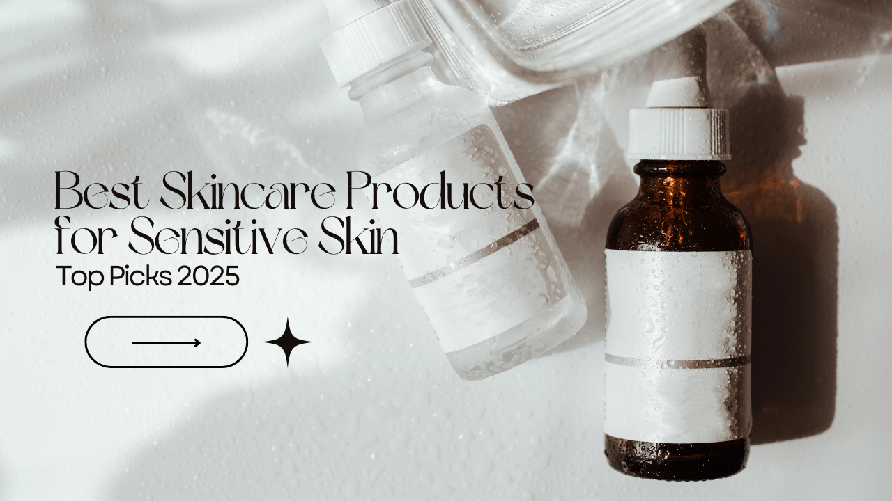 Best Skincare Products for Sensitive Skin – Top Picks 2025