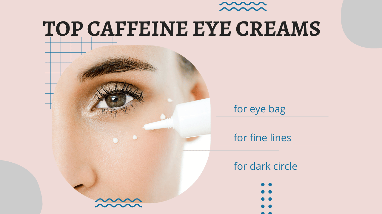 Top Caffeine Eye Creams to Reduce Eye Bags Fast