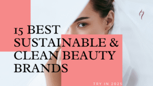 Read more about the article 15 Best Sustainable & Clean Beauty Brands to Try in 2025