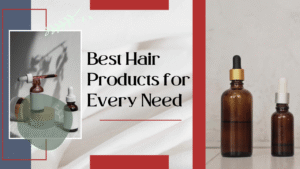 Read more about the article Best Hair Products for Every Need: Serums, Growth Oils